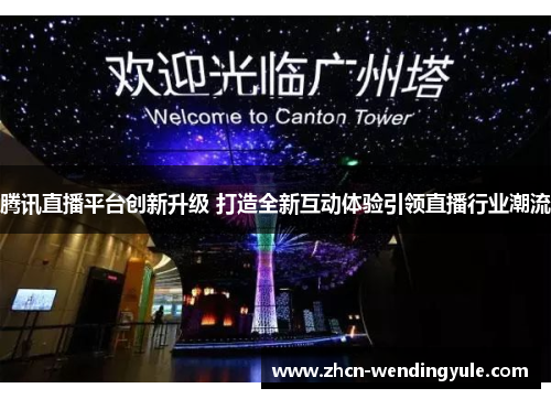 腾讯直播平台创新升级 打造全新互动体验引领直播行业潮流