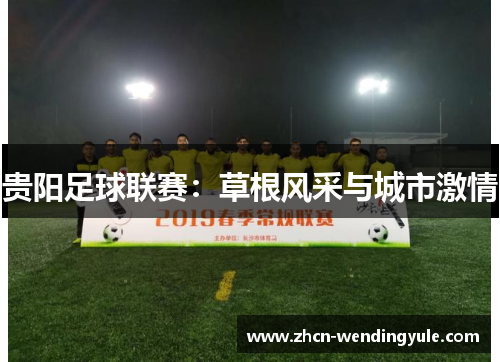 贵阳足球联赛：草根风采与城市激情