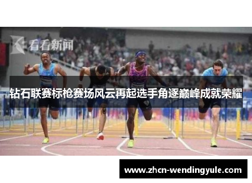 钻石联赛标枪赛场风云再起选手角逐巅峰成就荣耀